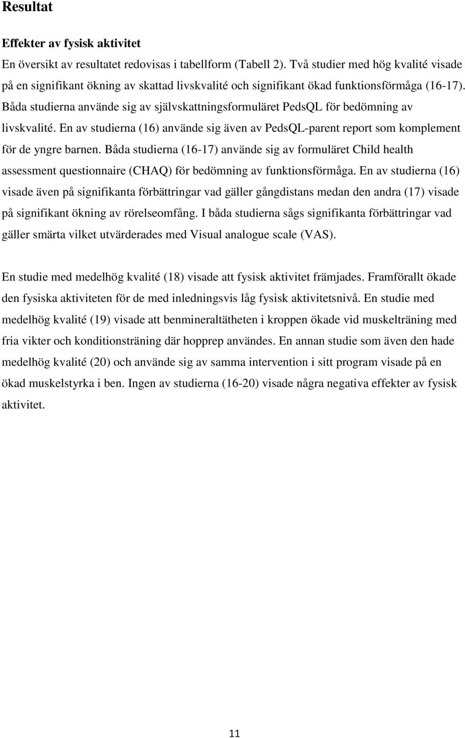 Båda studierna använde sig av självskattningsformuläret PedsQL för bedömning av livskvalité. En av studierna (16) använde sig även av PedsQL-parent report som komplement för de yngre barnen.