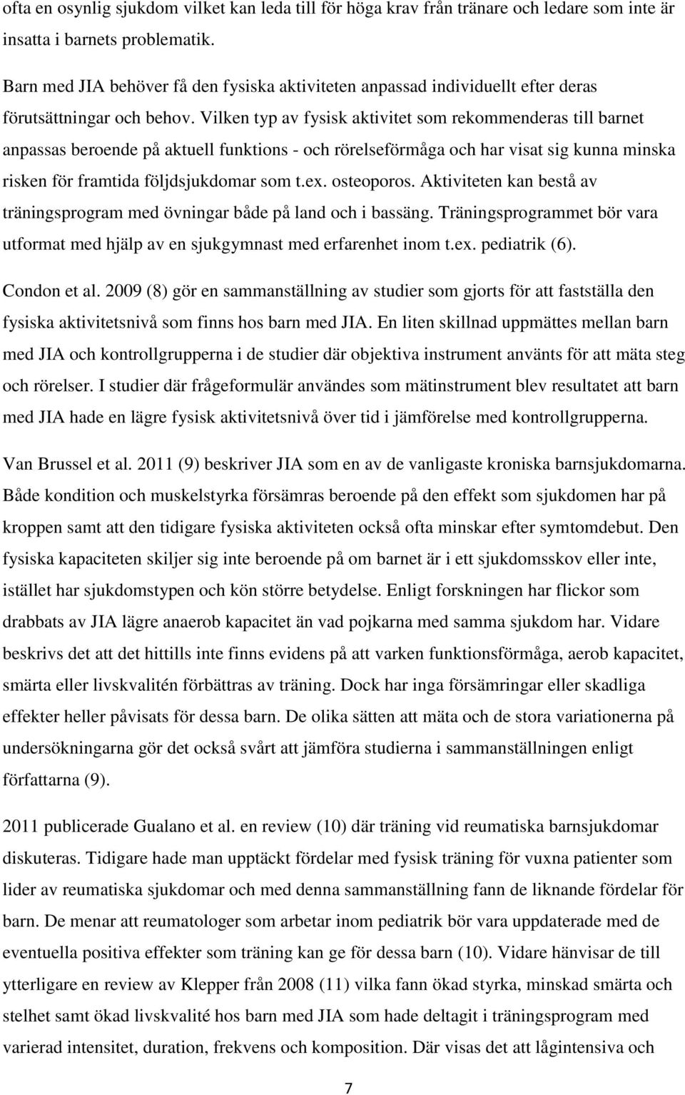 Vilken typ av fysisk aktivitet som rekommenderas till barnet anpassas beroende på aktuell funktions - och rörelseförmåga och har visat sig kunna minska risken för framtida följdsjukdomar som t.ex.