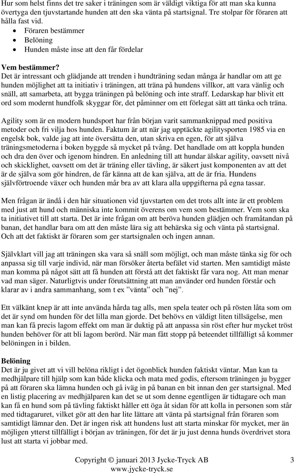 Det är intressant och glädjande att trenden i hundträning sedan många år handlar om att ge hunden möjlighet att ta initiativ i träningen, att träna på hundens villkor, att vara vänlig och snäll, att