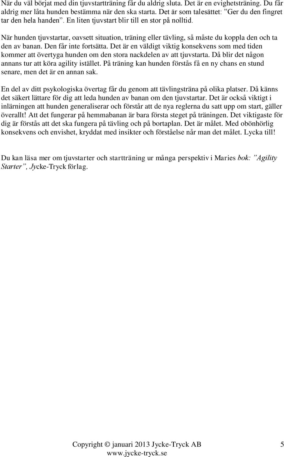 När hunden tjuvstartar, oavsett situation, träning eller tävling, så måste du koppla den och ta den av banan. Den får inte fortsätta.