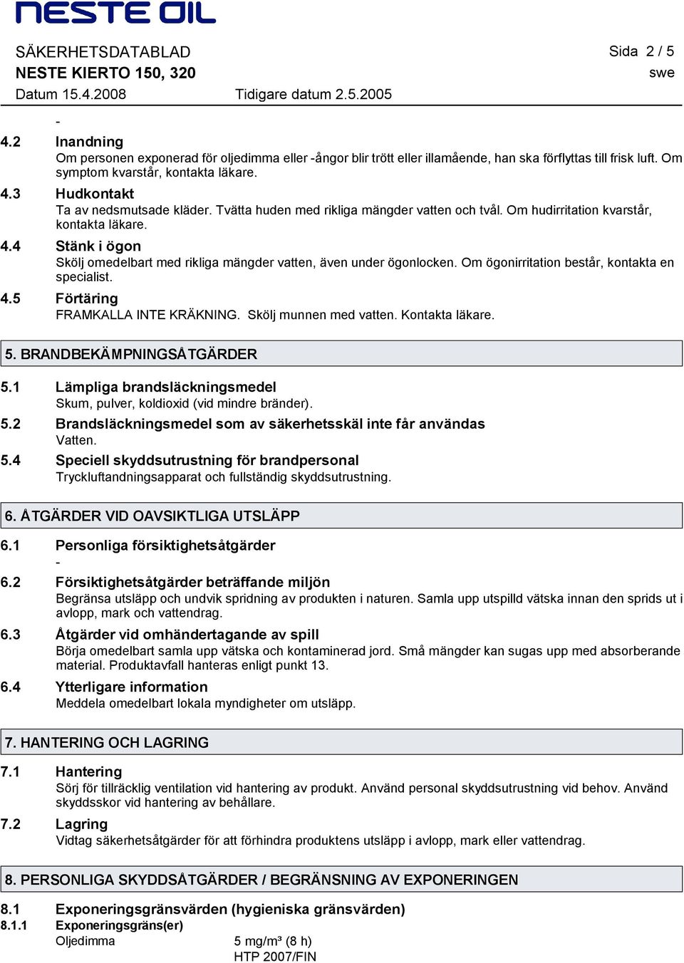 Om ögonirritation består, kontakta en specialist. 4.5 Förtäring FRAMKALLA INTE KRÄKNING. Skölj munnen med vatten. Kontakta läkare. 5. BRANDBEKÄMPNINGSÅTGÄRDER 5.