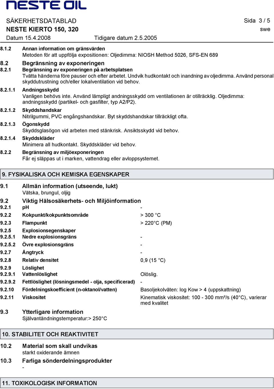 Använd lämpligt andningsskydd om ventilationen är otillräcklig. Oljedimma: andningsskydd (partikel och gasfilter, typ A2/P2). 8.2.1.2 Skyddshandskar Nitrilgummi, PVC engångshandskar.