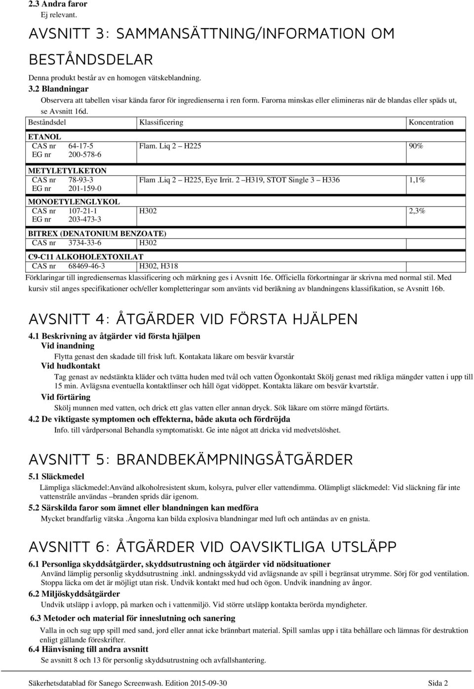 Beståndsdel Klassificering Koncentration ETANOL CAS nr 64-17-5 EG nr 200-578-6 METYLETYLKETON CAS nr 78-93-3 EG nr 201-159-0 MONOETYLENGLYKOL CAS nr 107-21-1 EG nr 203-473-3 Flam. Liq 2 H225 90% Flam.