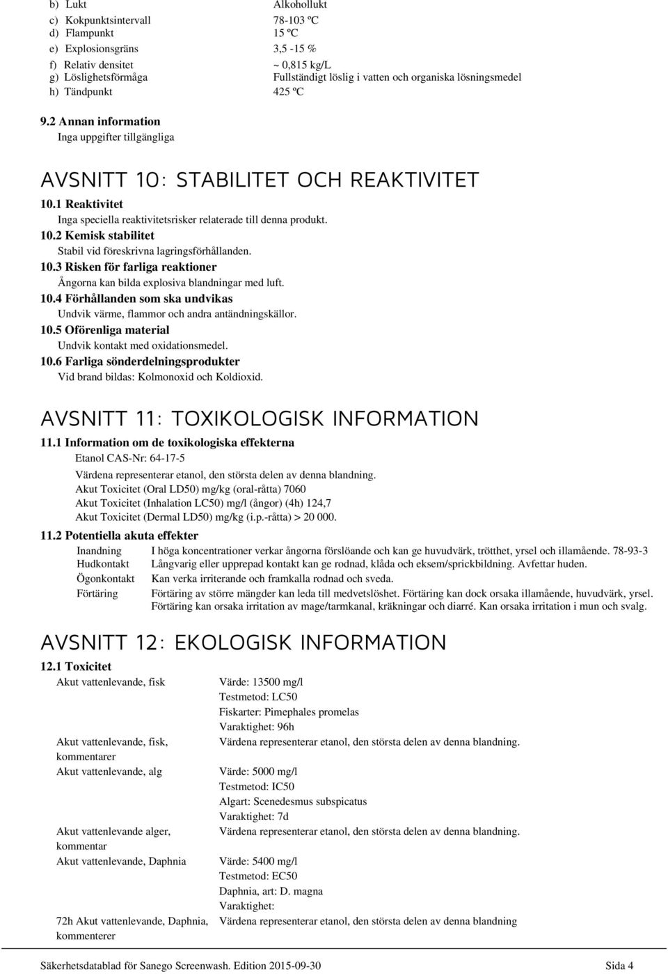 1 Reaktivitet Inga speciella reaktivitetsrisker relaterade till denna produkt. 10.2 Kemisk stabilitet Stabil vid föreskrivna lagringsförhållanden. 10.3 Risken för farliga reaktioner Ångorna kan bilda explosiva blandningar med luft.