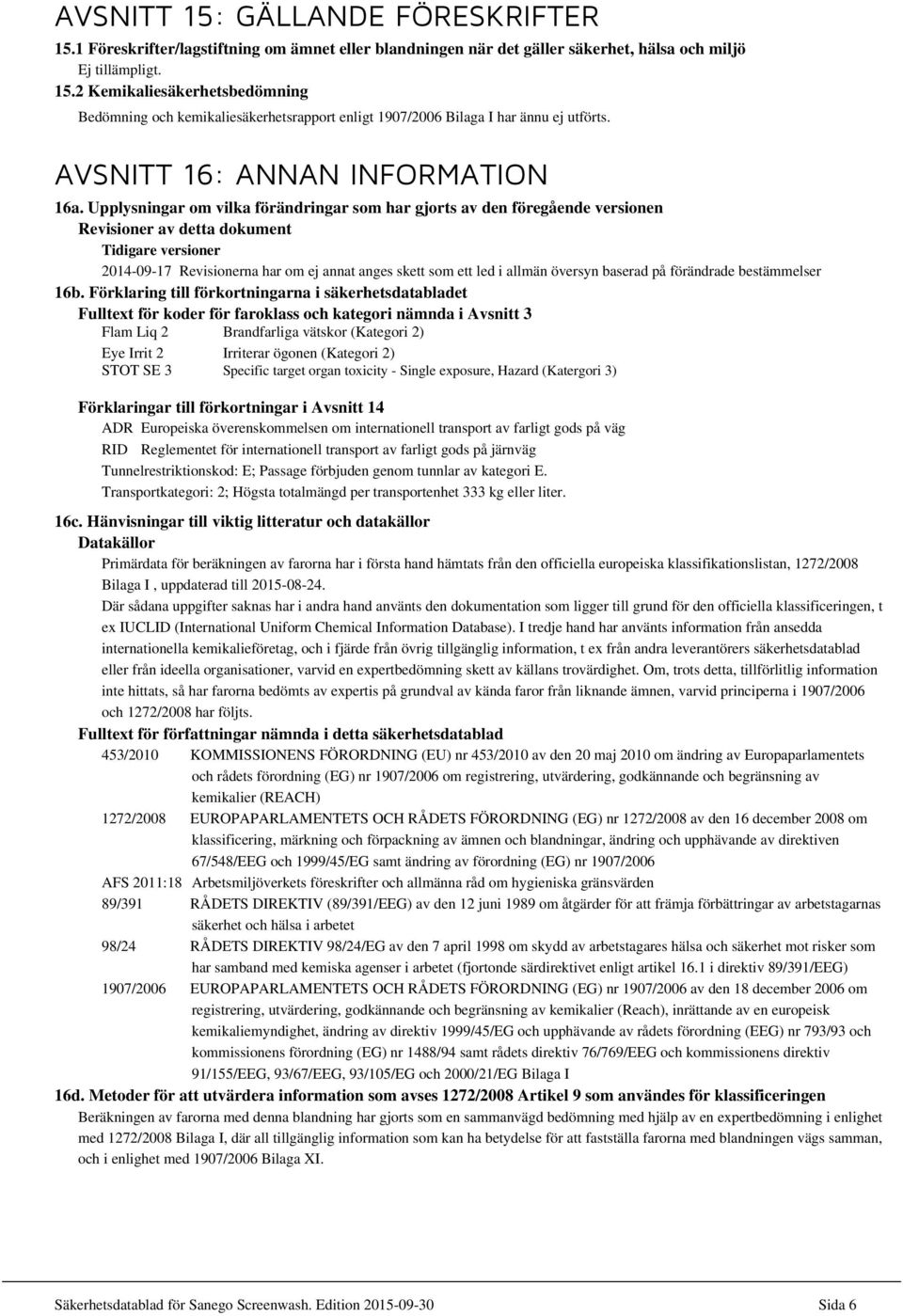 Upplysningar om vilka förändringar som har gjorts av den föregående versionen Revisioner av detta dokument Tidigare versioner 2014-09-17 Revisionerna har om ej annat anges skett som ett led i allmän