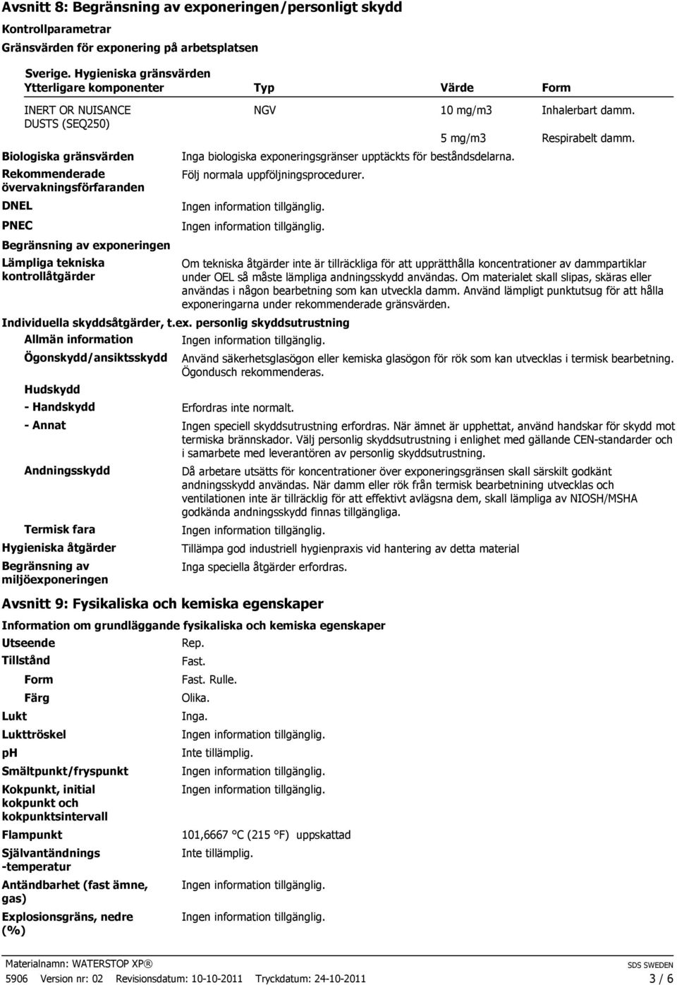 Lämpliga tekniska kontrollåtgärder NGV 10 mg/m3 Inhalerbart damm. Inga biologiska exponeringsgränser upptäckts för beståndsdelarna. Följ normala uppföljningsprocedurer. Individuella skyddsåtgärder, t.