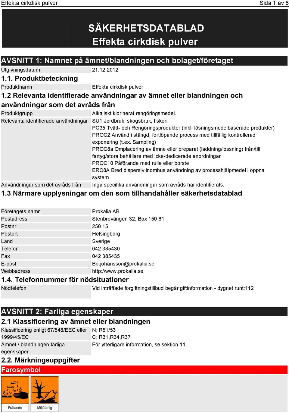 Relevanta identifierade användningar Användningar som det avråds från SU1 Jordbruk, skogsbruk, fiskeri PC35 Tvätt- och Rengöringsprodukter (inkl.