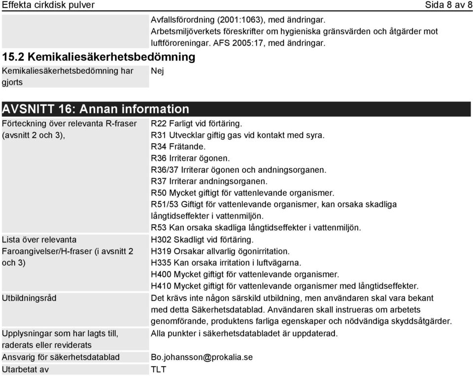 Nej AVSNITT 16: Annan information Förteckning över relevanta R-fraser (avsnitt 2 och 3), Lista över relevanta Faroangivelser/H-fraser (i avsnitt 2 och 3) Utbildningsråd Upplysningar som har lagts