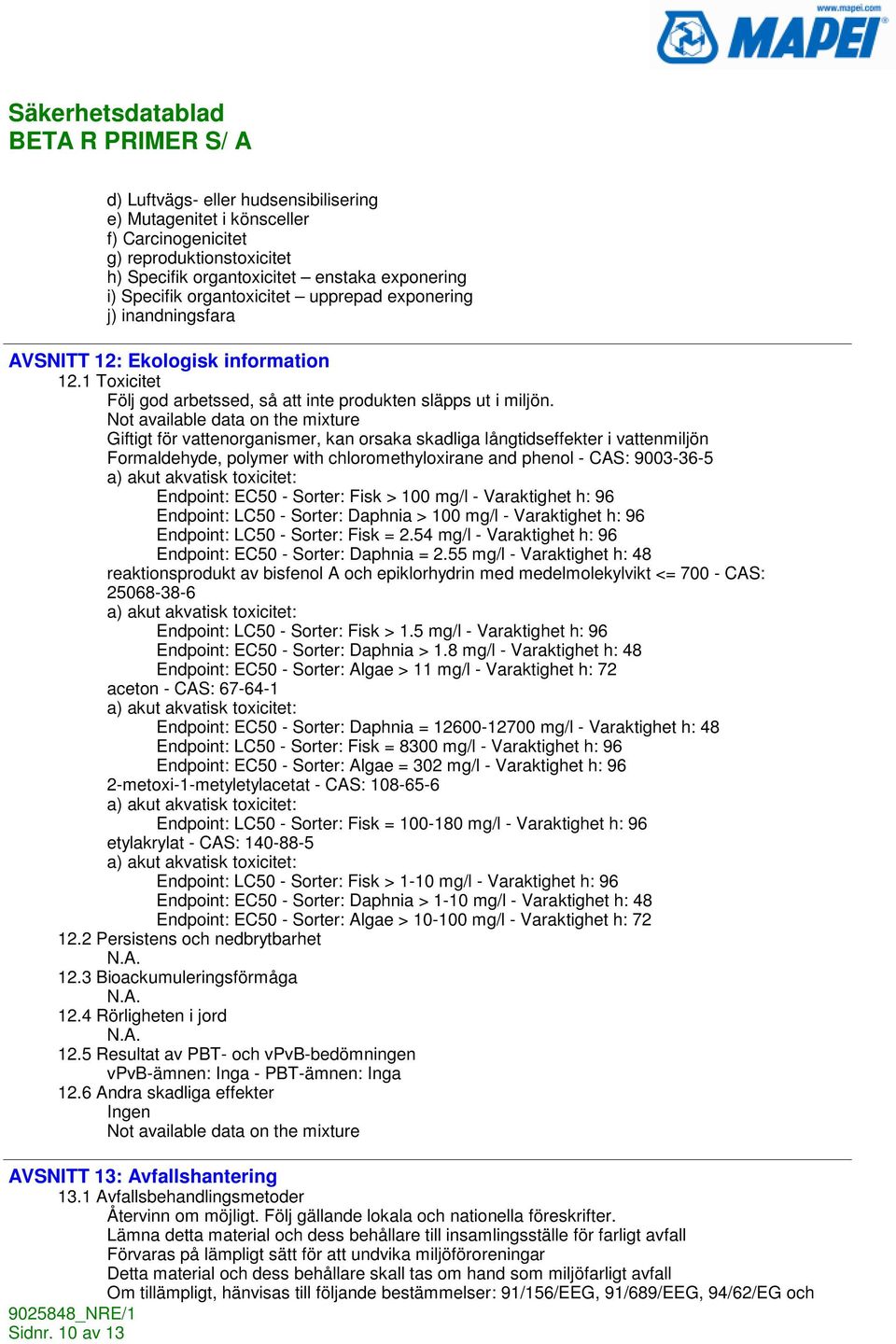 Not available data on the mixture Giftigt för vattenorganismer, kan orsaka skadliga långtidseffekter i vattenmiljön Formaldehyde, polymer with chloromethyloxirane and phenol - CAS: 9003-36-5 a) akut