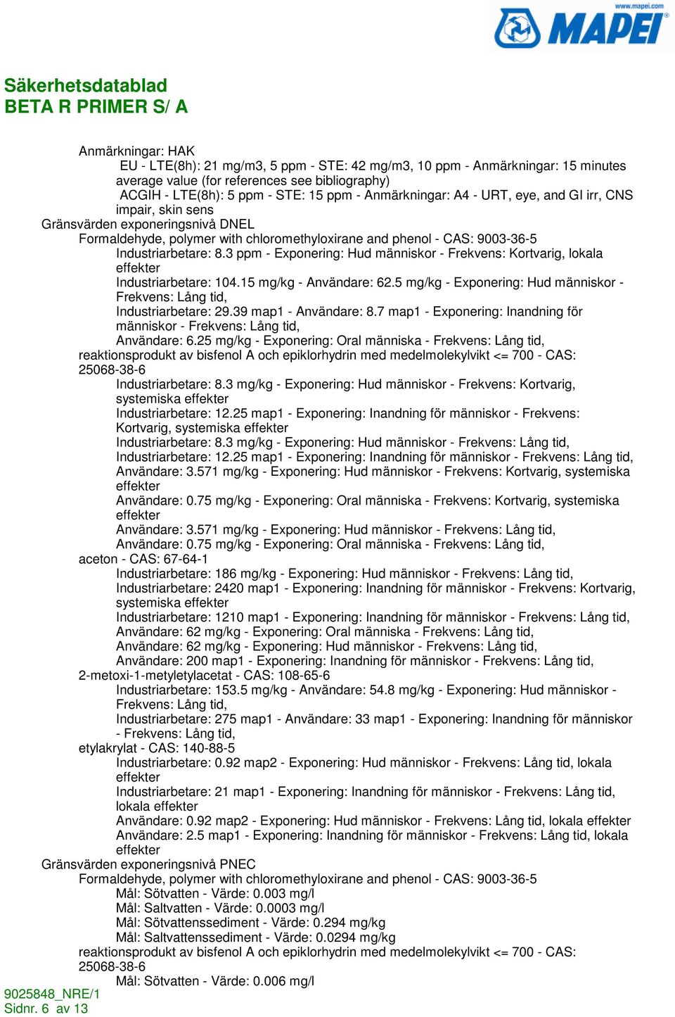 3 ppm - Exponering: Hud människor - Frekvens: Kortvarig, lokala effekter Industriarbetare: 104.15 mg/kg - Användare: 62.5 mg/kg - Exponering: Hud människor - Frekvens: Lång tid, Industriarbetare: 29.