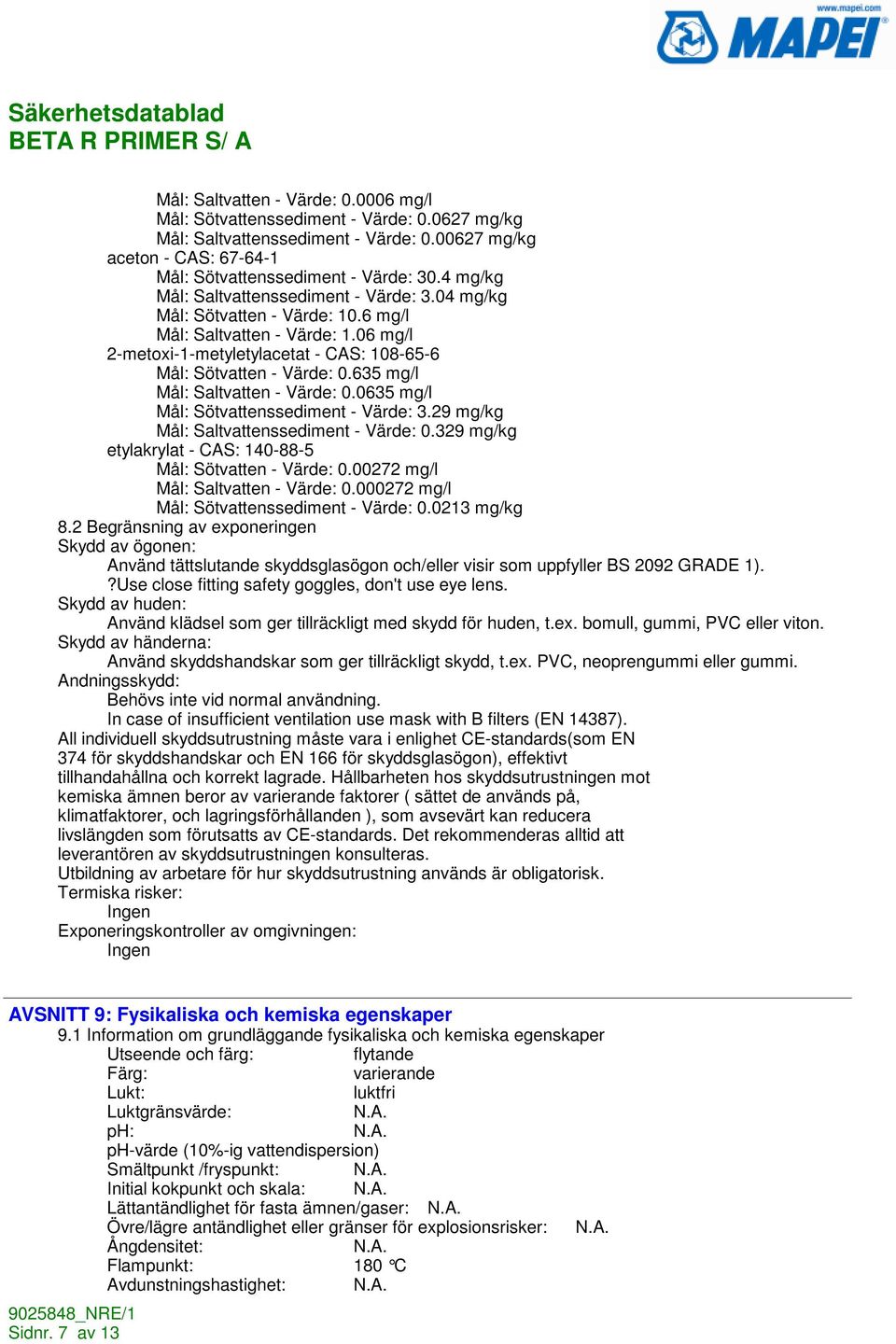 635 mg/l Mål: Saltvatten - Värde: 0.0635 mg/l Mål: Sötvattenssediment - Värde: 3.29 mg/kg Mål: Saltvattenssediment - Värde: 0.329 mg/kg etylakrylat - CAS: 140-88-5 Mål: Sötvatten - Värde: 0.