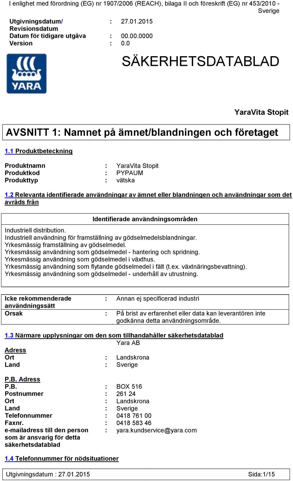 2 Relevanta identifierade användningar av ämnet eller blandningen och användningar som det avråds från Identifierade användningsområden Industriell distribution.