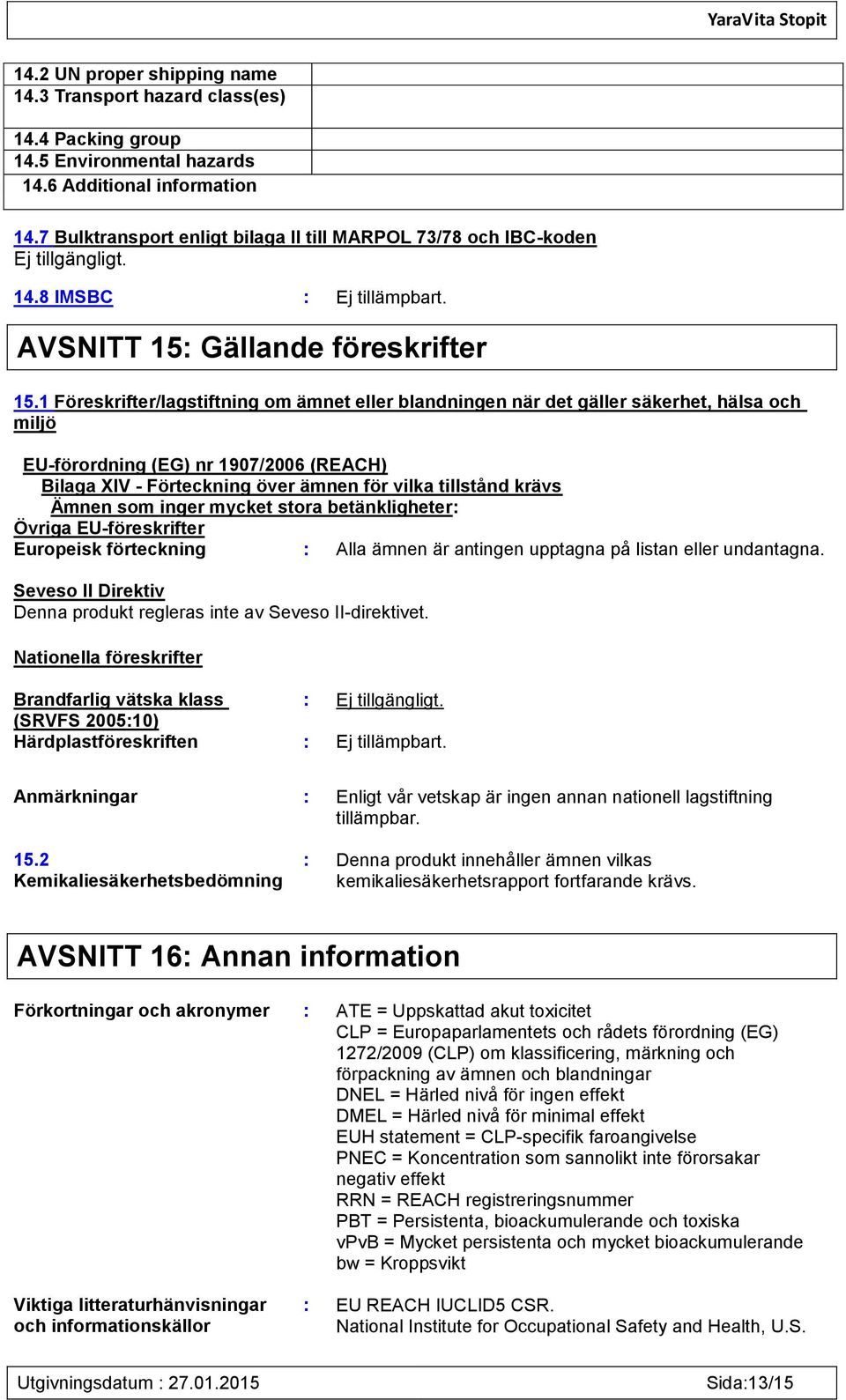 1 Föreskrifter/lagstiftning om ämnet eller blandningen när det gäller säkerhet, hälsa och miljö EU-förordning (EG) nr 1907/2006 (REACH) Bilaga XIV - Förteckning över ämnen för vilka tillstånd krävs