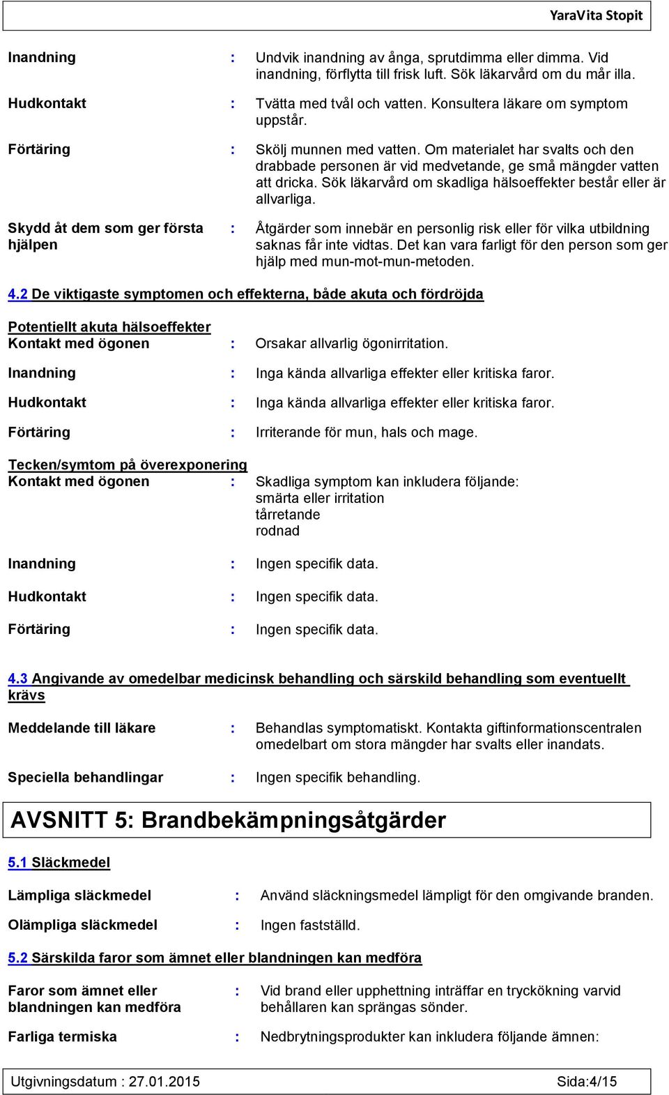 Sök läkarvård om skadliga hälsoeffekter består eller är allvarliga. Skydd åt dem som ger första hjälpen : Åtgärder som innebär en personlig risk eller för vilka utbildning saknas får inte vidtas.