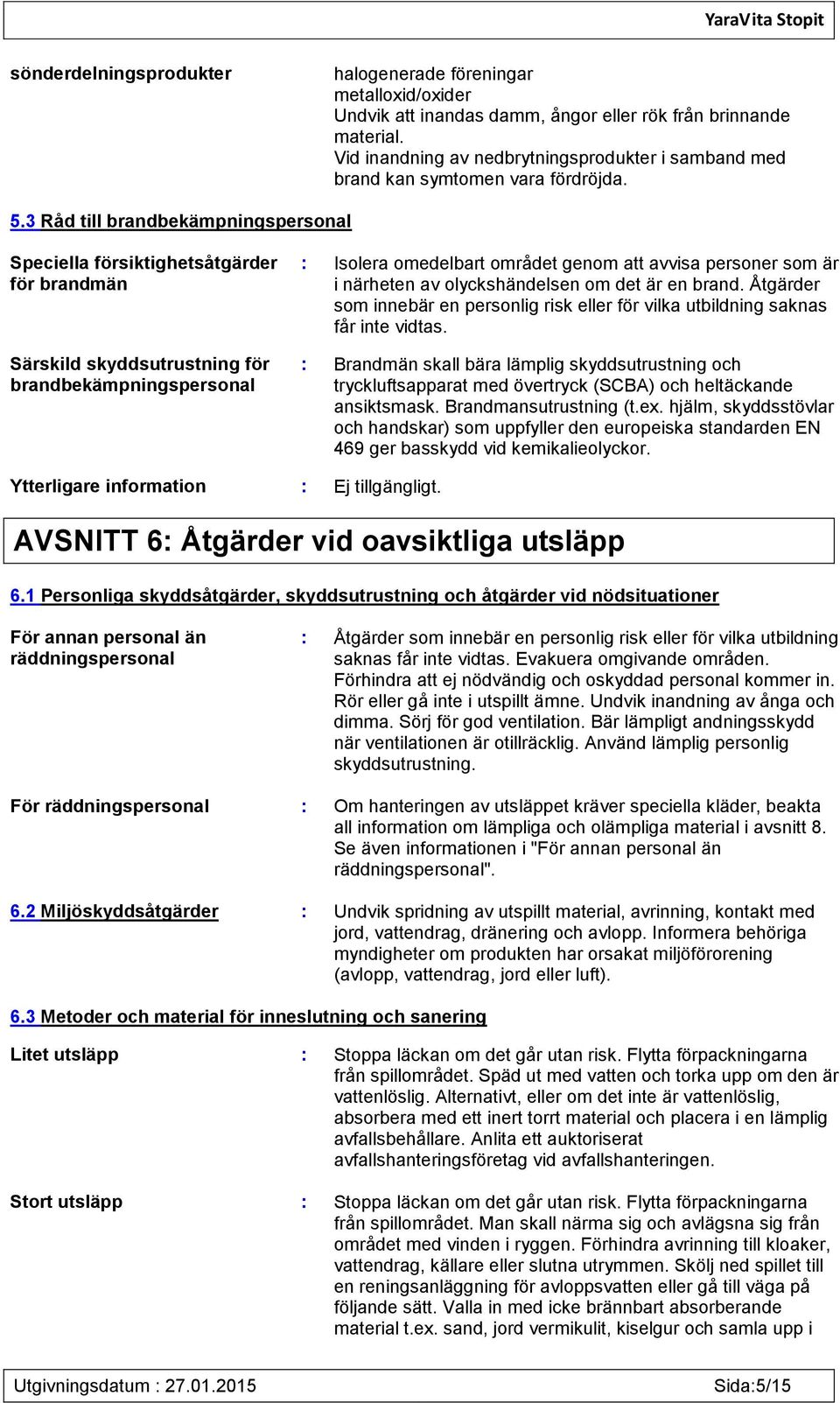 3 Råd till brandbekämpningspersonal Speciella försiktighetsåtgärder för brandmän Särskild skyddsutrustning för brandbekämpningspersonal : Isolera omedelbart området genom att avvisa personer som är i