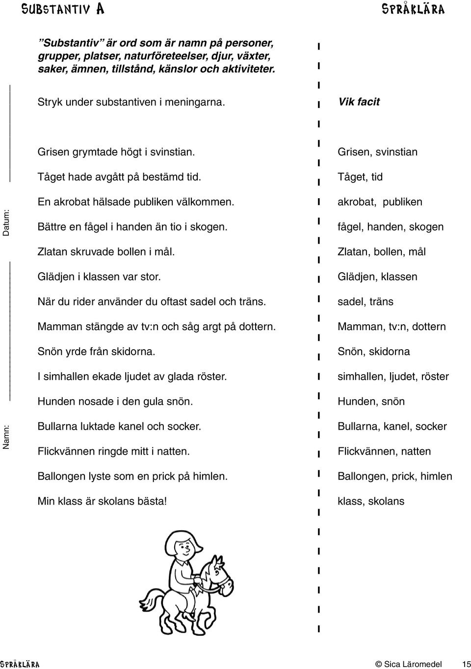 Vik facit Grisen, svinstian Tåget, tid akrobat, publiken fågel, handen, skogen Zlatan skruvade bollen i mål. Zlatan, bollen, mål Glädjen i klassen var stor.