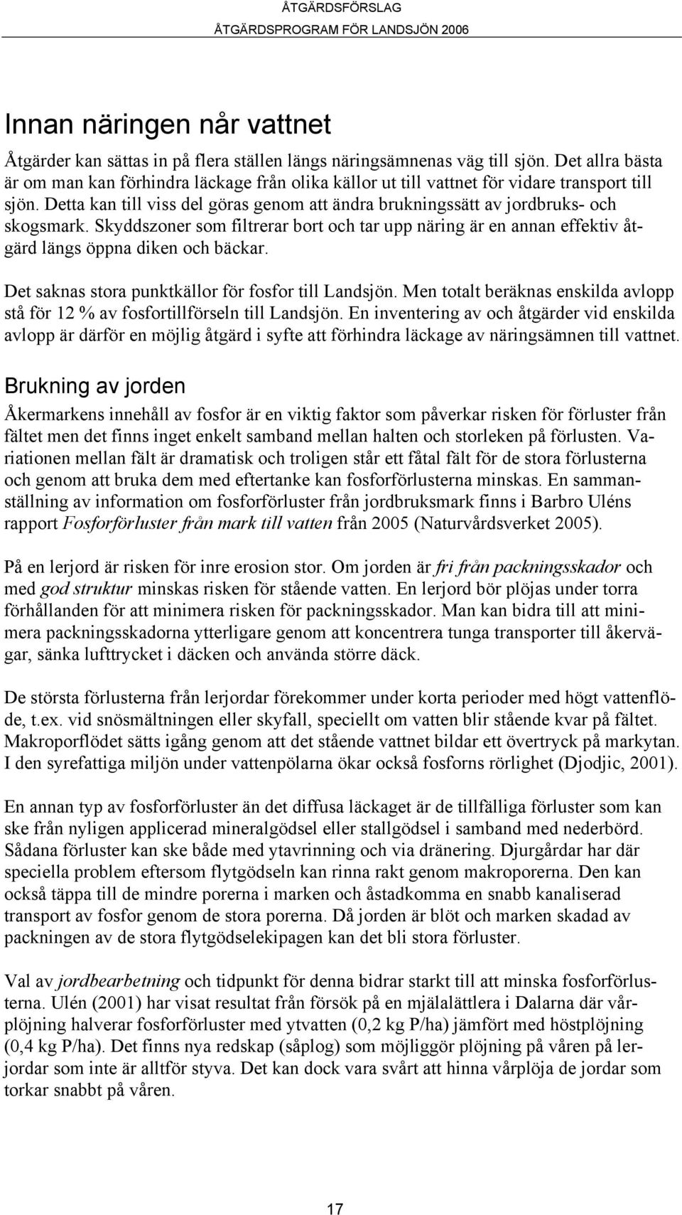 Detta kan till viss del göras genom att ändra brukningssätt av jordbruks- och skogsmark. Skyddszoner som filtrerar bort och tar upp näring är en annan effektiv åtgärd längs öppna diken och bäckar.