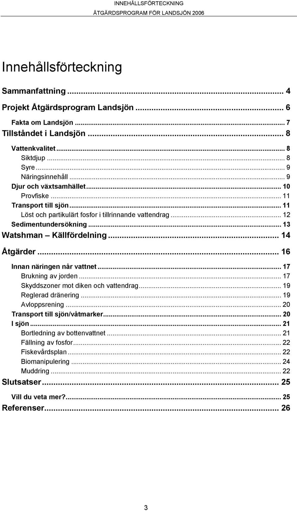 .. 13 Watshman Källfördelning... 14 Åtgärder... 16 Innan näringen når vattnet... 17 Brukning av jorden... 17 Skyddszoner mot diken och vattendrag... 19 Reglerad dränering... 19 Avloppsrening.