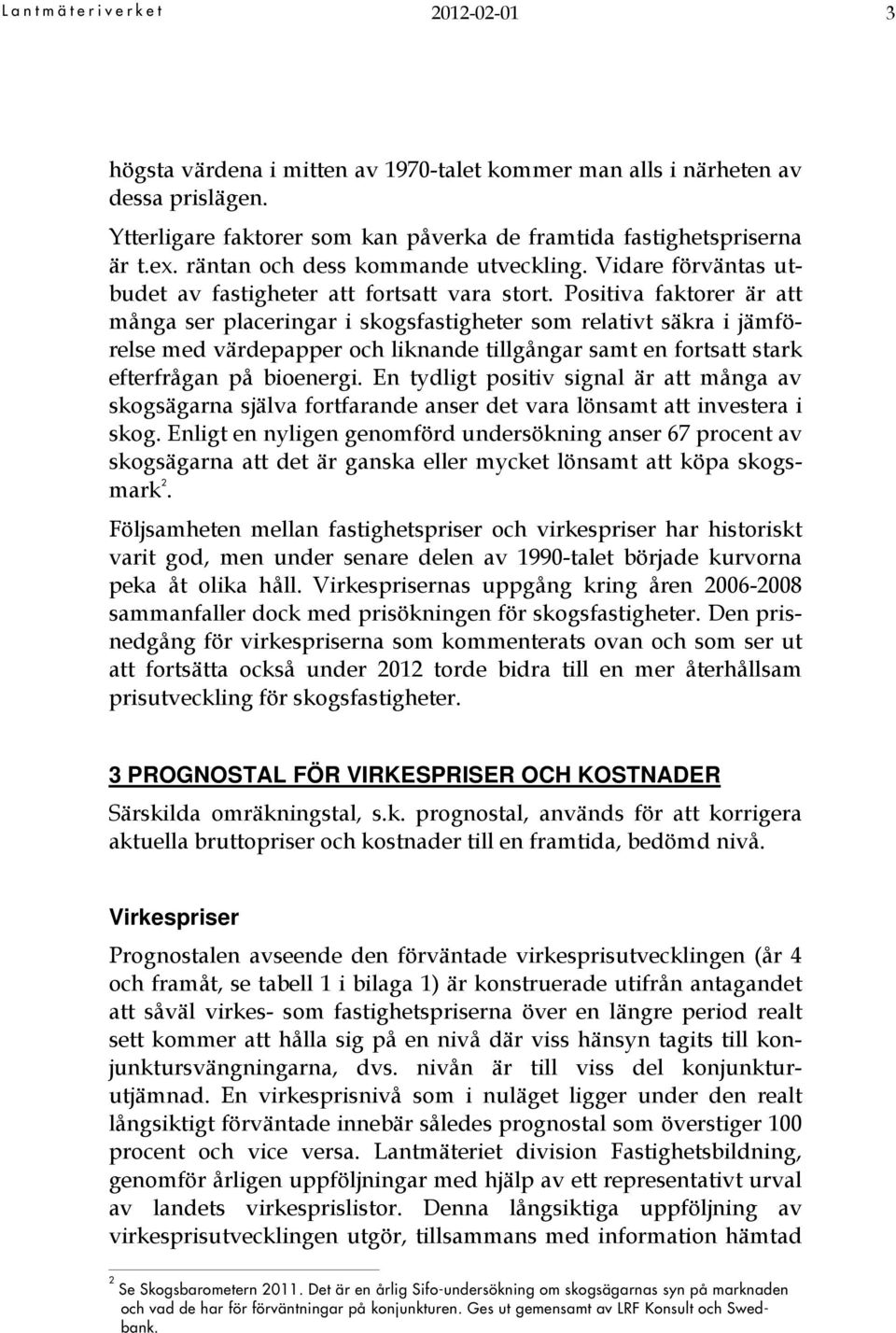 Positiva faktorer är att många ser placeringar i skogsfastigheter som relativt säkra i jämförelse med värdepapper och liknande tillgångar samt en fortsatt stark efterfrågan på bioenergi.