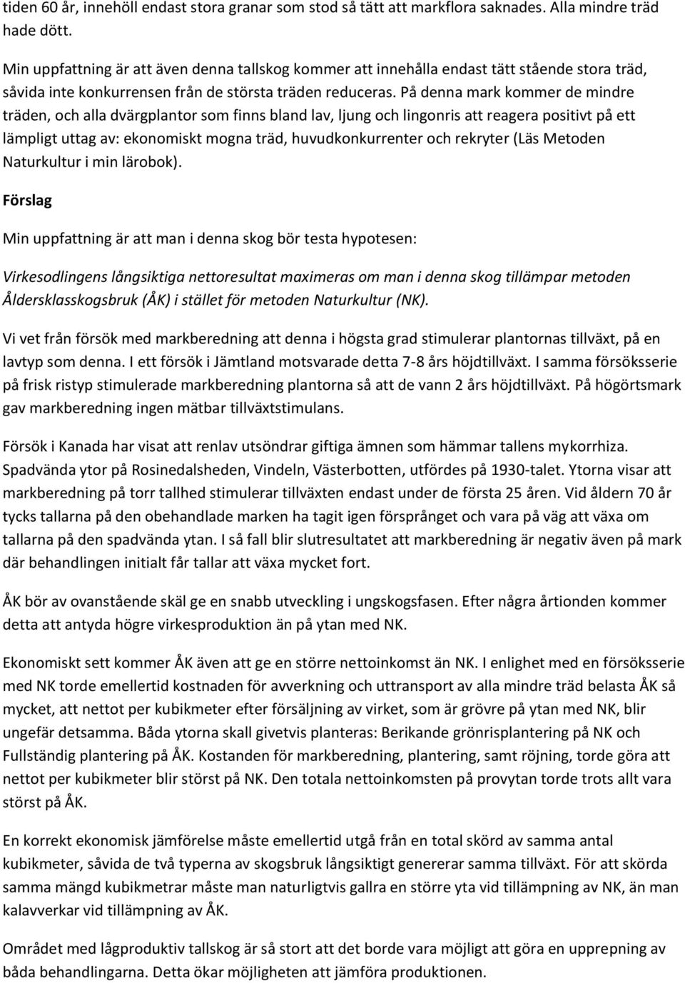 På denna mark kommer de mindre träden, och alla dvärgplantor som finns bland lav, ljung och lingonris att reagera positivt på ett lämpligt uttag av: ekonomiskt mogna träd, huvudkonkurrenter och