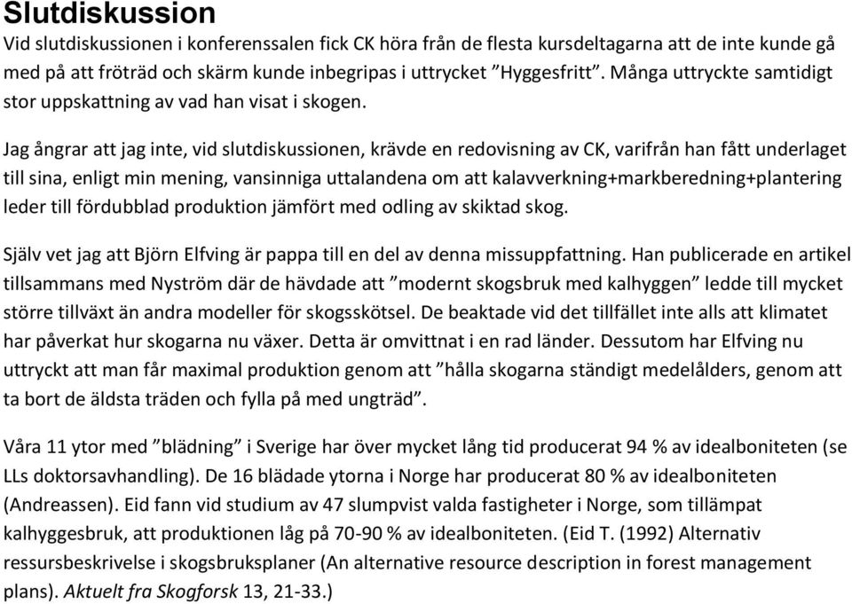 Jag ångrar att jag inte, vid slutdiskussionen, krävde en redovisning av CK, varifrån han fått underlaget till sina, enligt min mening, vansinniga uttalandena om att