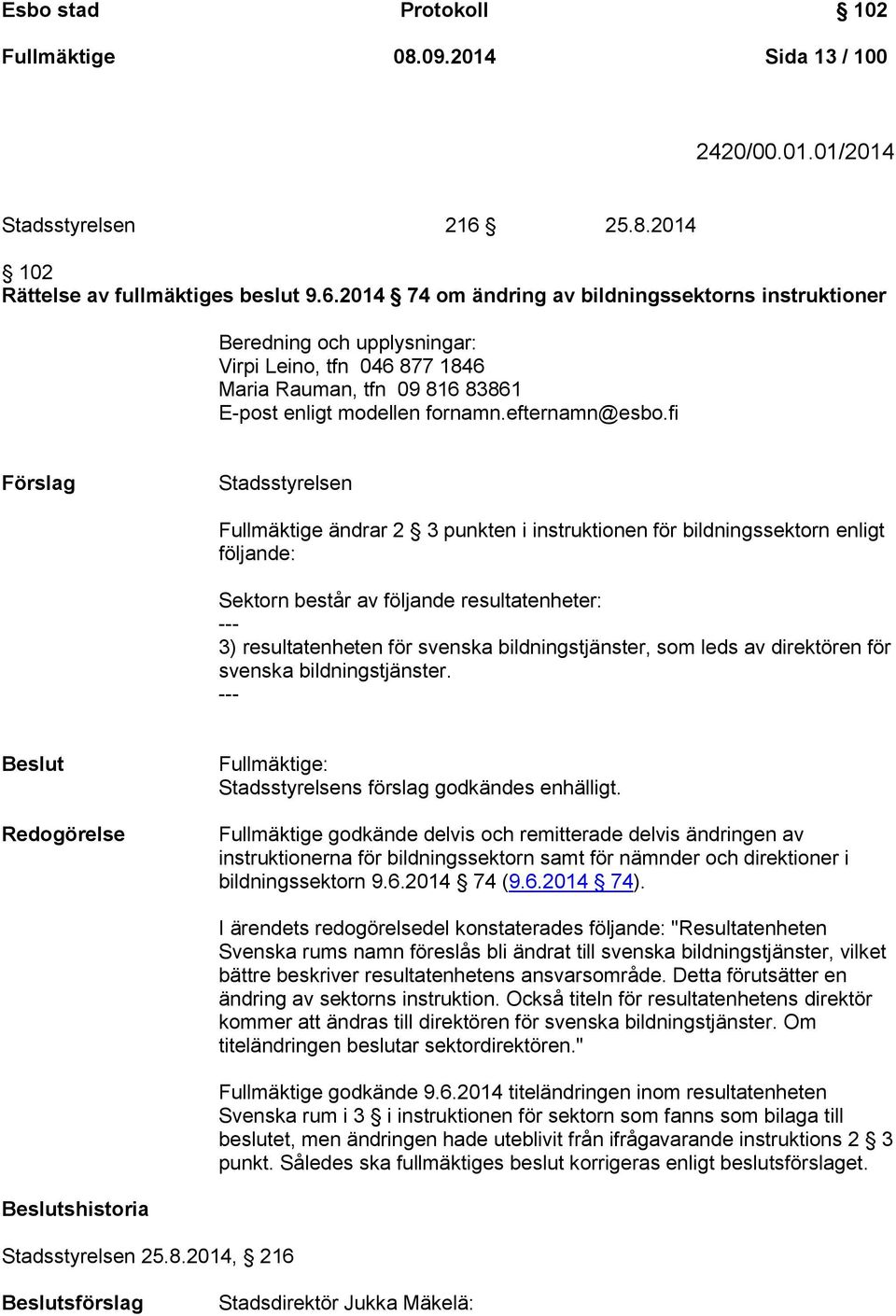 2014 74 om ändring av bildningssektorns instruktioner Beredning och upplysningar: Virpi Leino, tfn 046 877 1846 Maria Rauman, tfn 09 816 83861 E-post enligt modellen fornamn.efternamn@esbo.