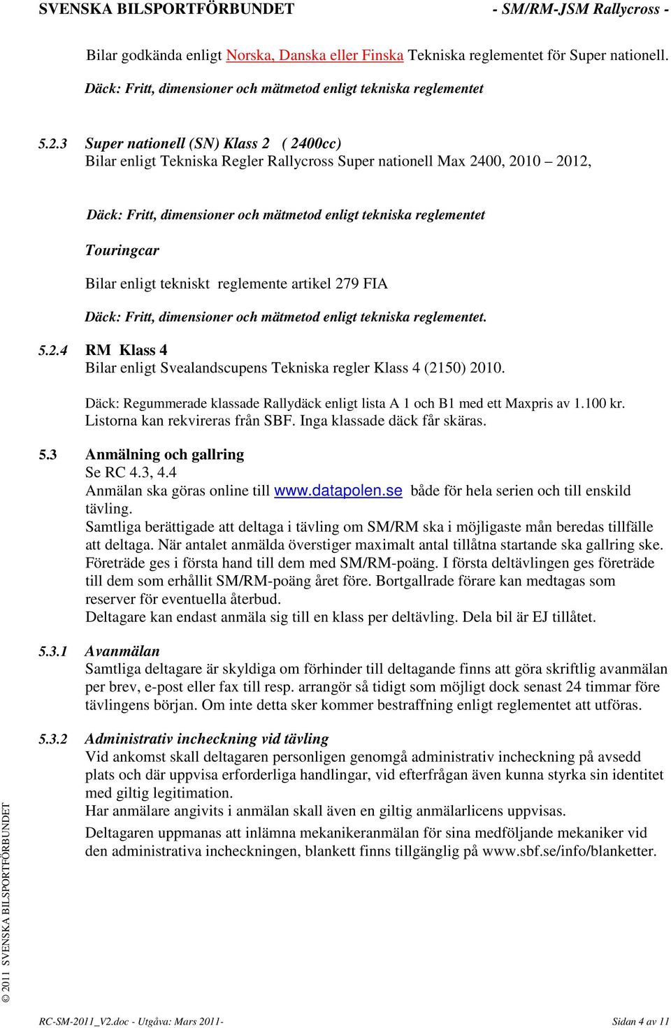 Bilar enligt tekniskt reglemente artikel 279 FIA Däck: Fritt, dimensioner och mätmetod enligt tekniska reglementet. 5.2.4 RM Klass 4 Bilar enligt Svealandscupens Tekniska regler Klass 4 (2150) 2010.
