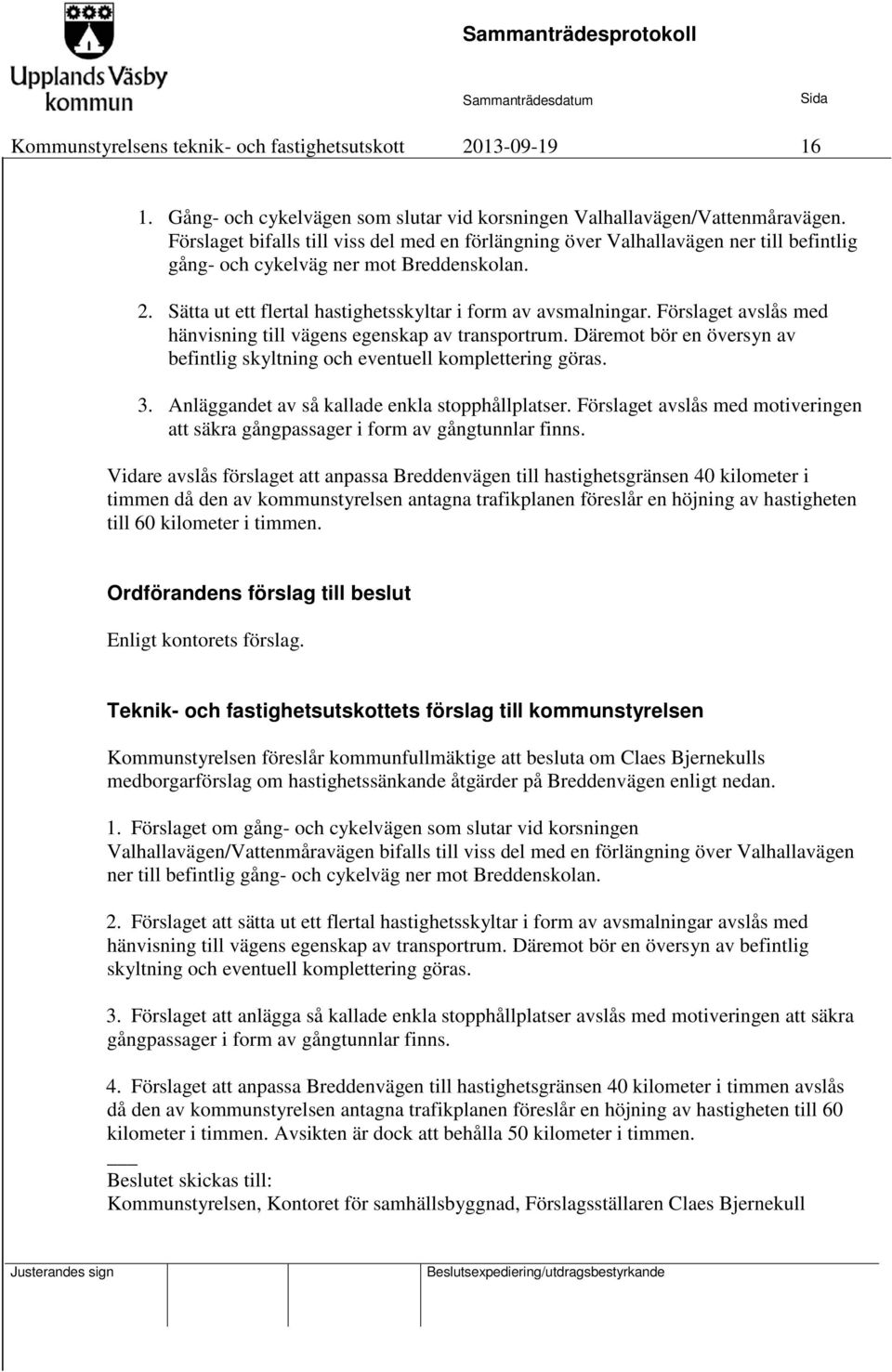 Förslaget avslås med hänvisning till vägens egenskap av transportrum. Däremot bör en översyn av befintlig skyltning och eventuell komplettering göras. 3.