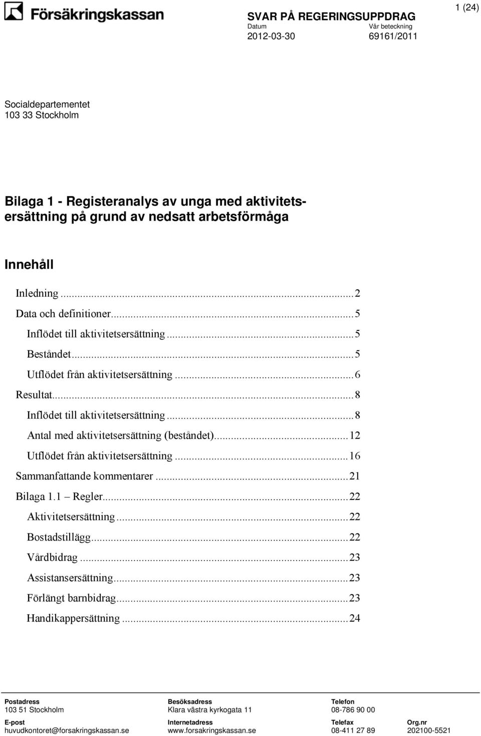 .. 12 Utflödet från aktivitetsersättning... 16 Sammanfattande kommentarer... 21 Bilaga 1.1 Regler... 22 Aktivitetsersättning... 22 Bostadstillägg... 22 Vårdbidrag... 23 Assistansersättning.