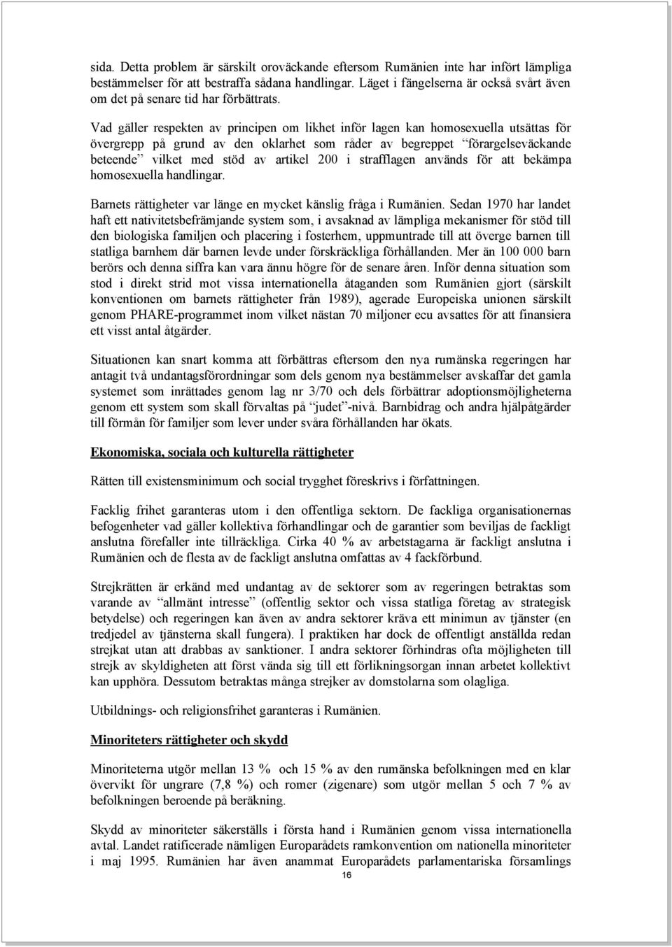 Vad gäller respekten av principen om likhet inför lagen kan homosexuella utsättas för övergrepp på grund av den oklarhet som råder av begreppet förargelseväckande beteende vilket med stöd av artikel