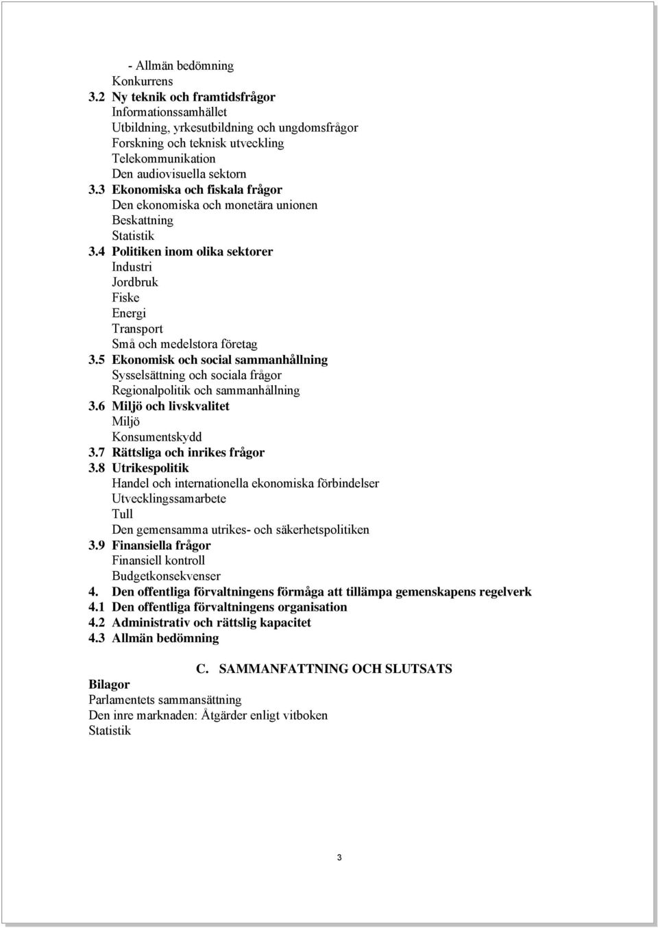 3 Ekonomiska och fiskala frågor Den ekonomiska och monetära unionen Beskattning Statistik 3.4 Politiken inom olika sektorer Industri Jordbruk Fiske Energi Transport Små och medelstora företag 3.