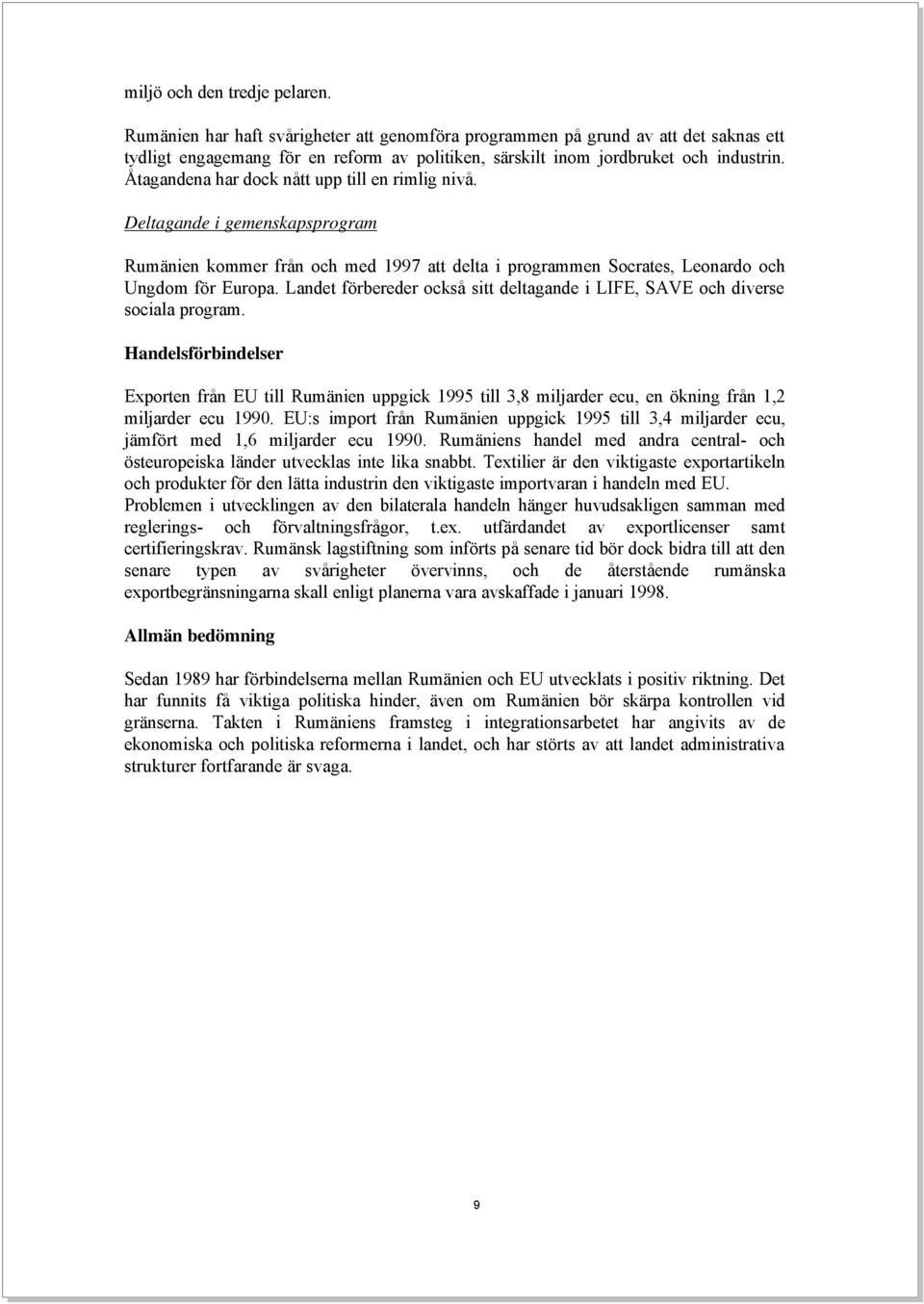 Åtagandena har dock nått upp till en rimlig nivå. Deltagande i gemenskapsprogram Rumänien kommer från och med 1997 att delta i programmen Socrates, Leonardo och Ungdom för Europa.