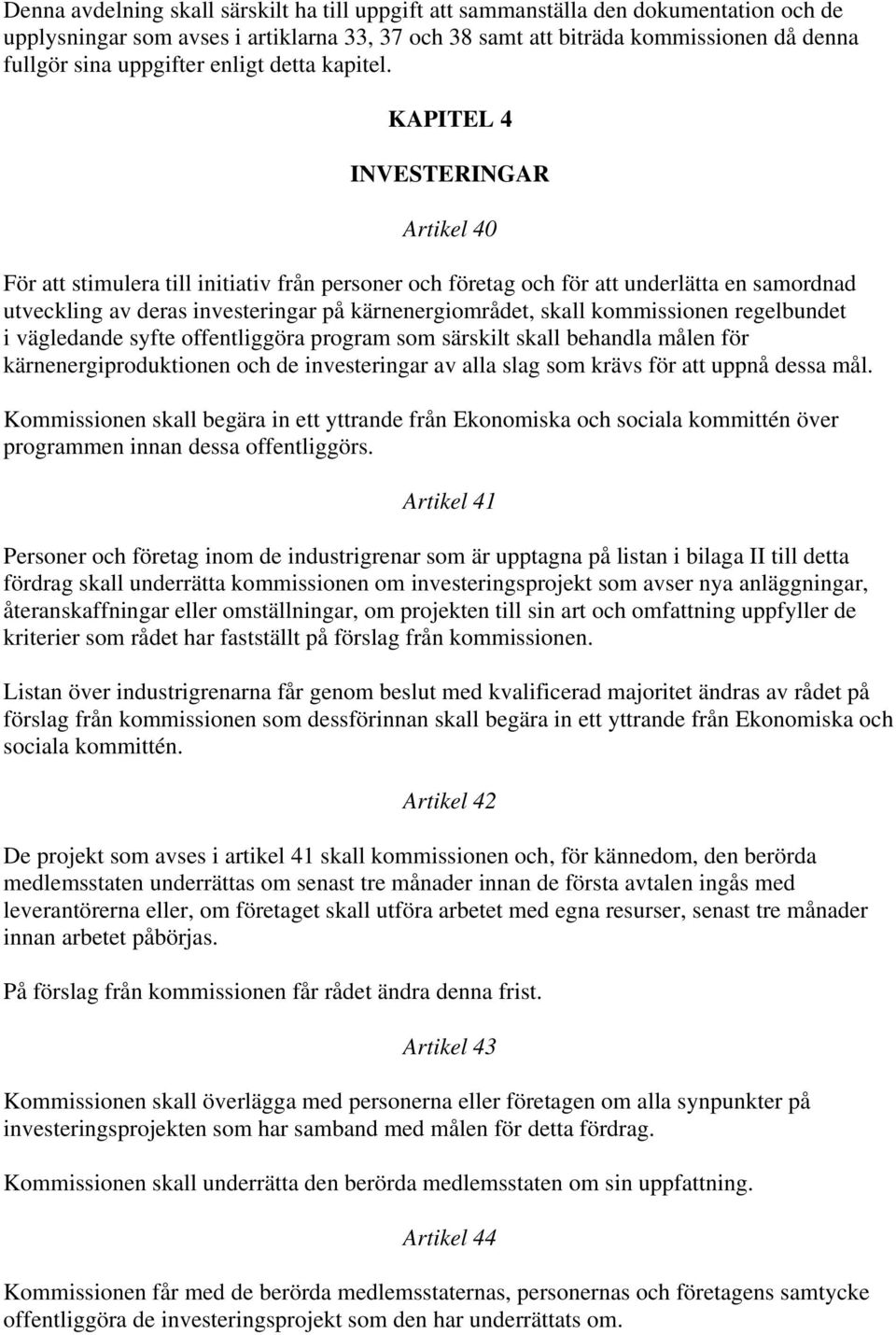 KAPITEL 4 INVESTERINGAR Artikel 40 För att stimulera till initiativ från personer och företag och för att underlätta en samordnad utveckling av deras investeringar på kärnenergiområdet, skall