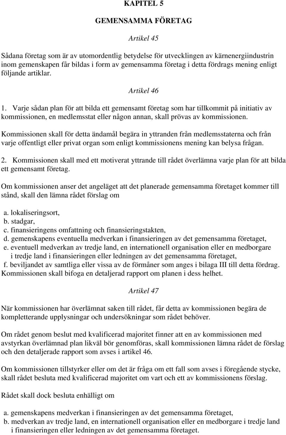 Varje sådan plan för att bilda ett gemensamt företag som har tillkommit på initiativ av kommissionen, en medlemsstat eller någon annan, skall prövas av kommissionen.