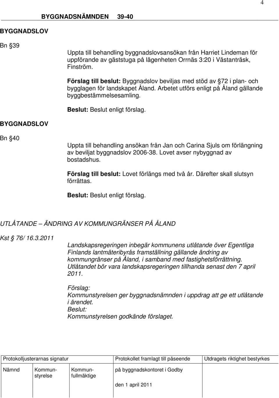 BYGGNADSLOV Bn 40 Uppta till behandling ansökan från Jan och Carina Sjuls om förlängning av beviljat byggnadslov 2006-38. Lovet avser nybyggnad av bostadshus.