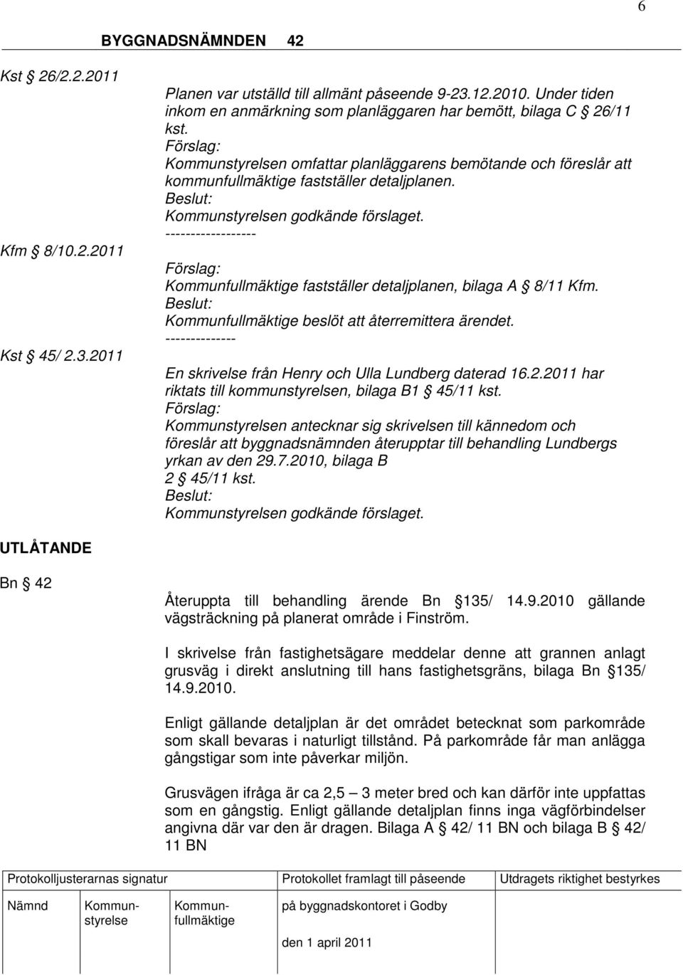 ------------------ fastställer detaljplanen, bilaga A 8/11 Kfm. beslöt att återremittera ärendet. -------------- En skrivelse från Henry och Ulla Lundberg daterad 16.2.