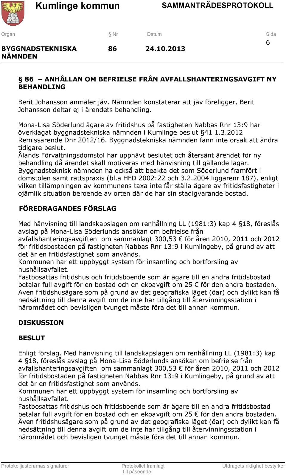 Mona-Lisa Söderlund ägare av fritidshus på fastigheten Nabbas Rnr 13:9 har överklagat byggnadstekniska nämnden i Kumlinge beslut 41 1.3.2012 Remissärende Dnr 2012/16.