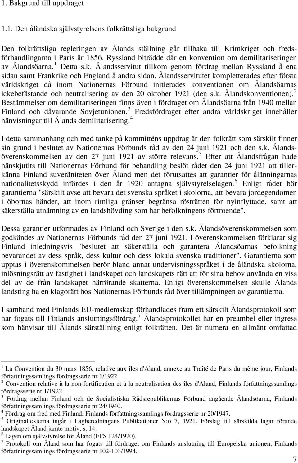 Ålandsservitutet kompletterades efter första världskriget då inom Nationernas Förbund initierades konventionen om Ålandsöarnas ickebefästande och neutralisering av den 20 oktober 1921 (den s.k. Ålandskonventionen).