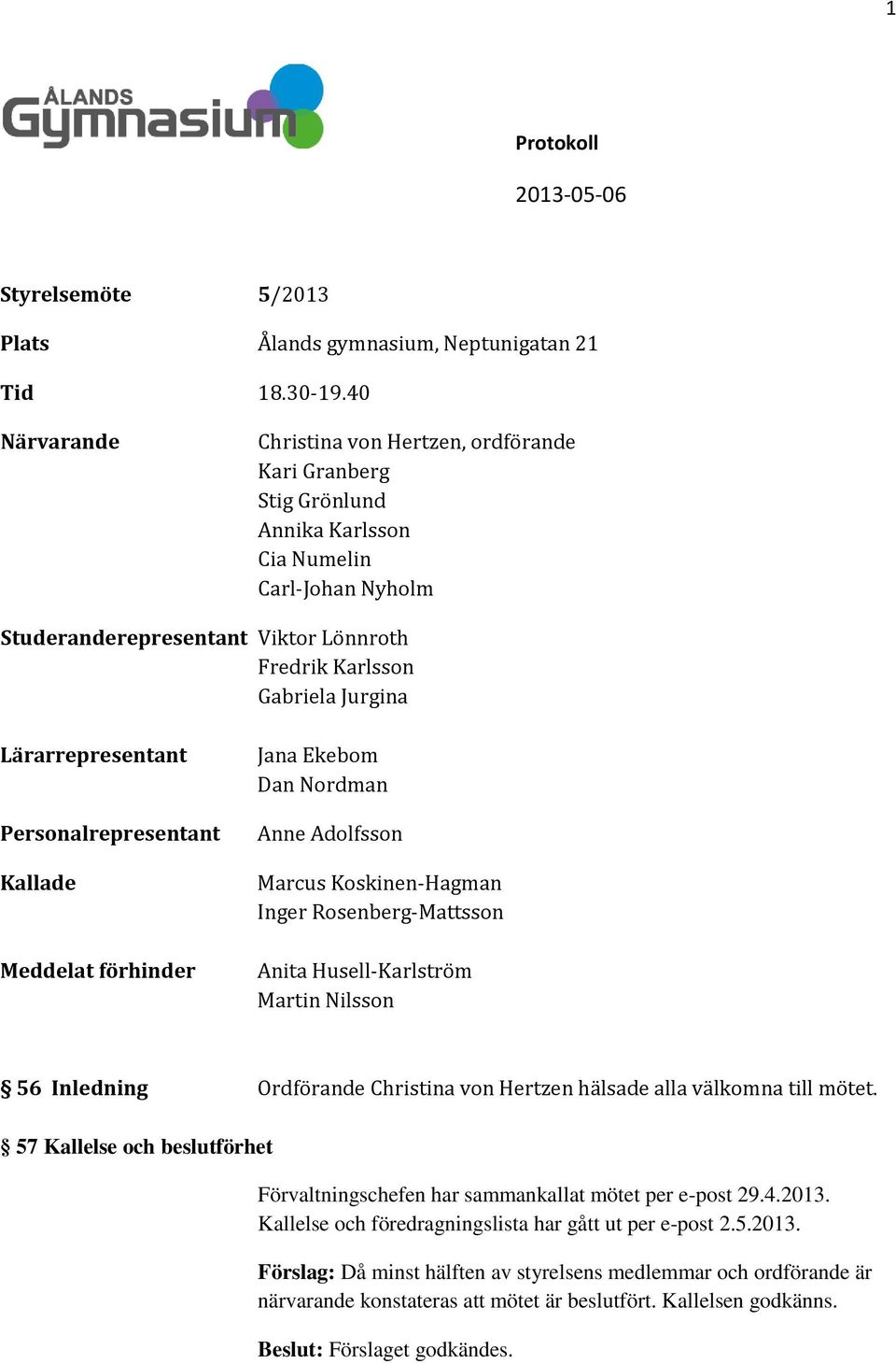 Lärarrepresentant Personalrepresentant Kallade Meddelat förhinder Jana Ekebom Dan Nordman Anne Adolfsson Marcus Koskinen-Hagman Inger Rosenberg-Mattsson Anita Husell-Karlström Martin Nilsson 56