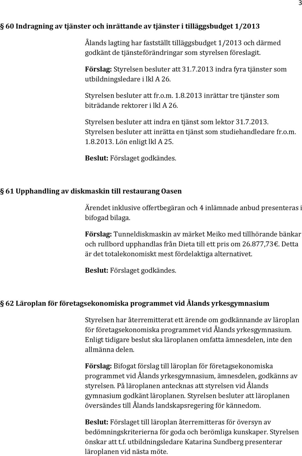 Styrelsen besluter att indra en tjänst som lektor 31.7.2013. Styrelsen besluter att inrätta en tjänst som studiehandledare fr.o.m. 1.8.2013. Lön enligt lkl A 25.