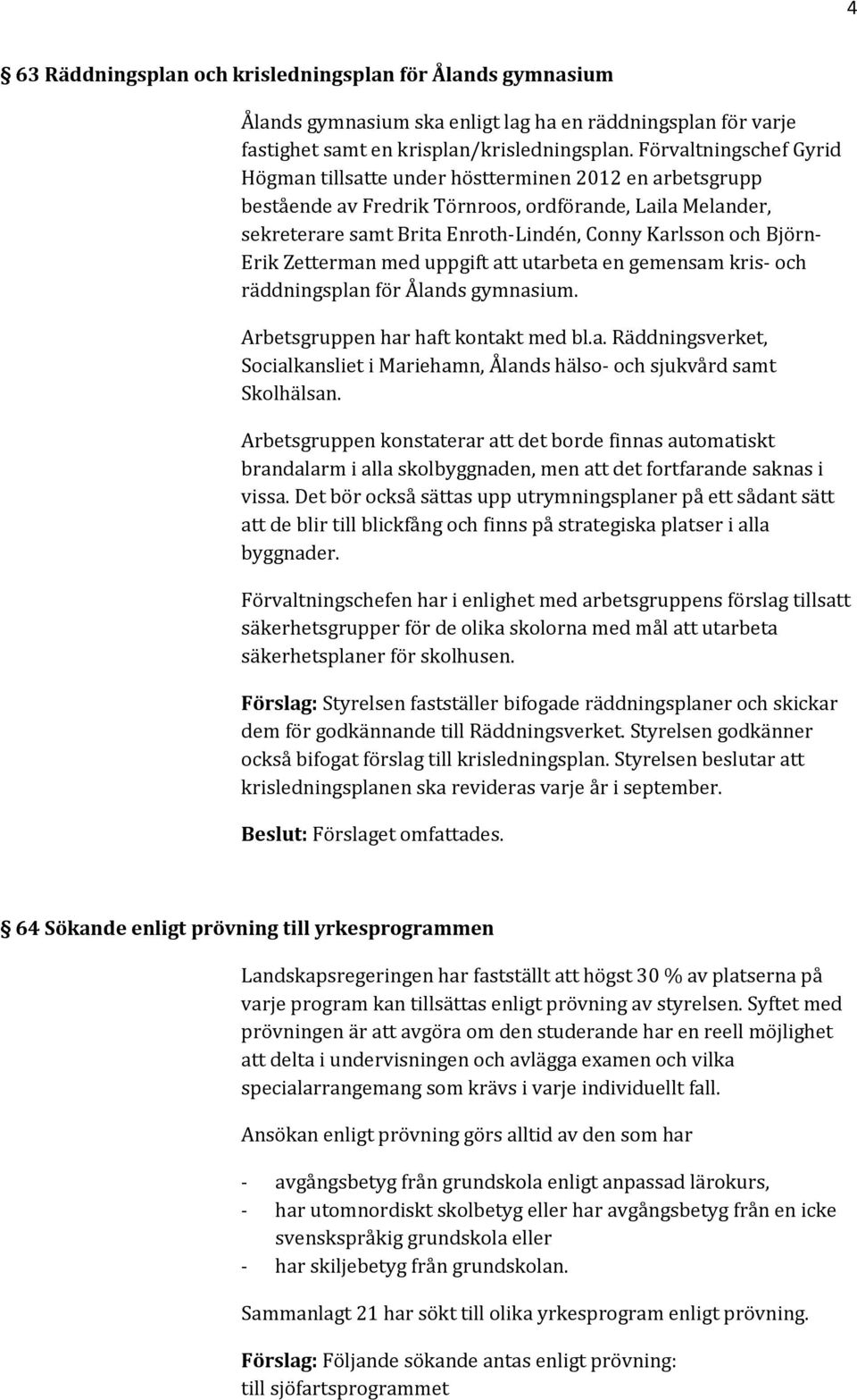 Björn- Erik Zetterman med uppgift att utarbeta en gemensam kris- och räddningsplan för Ålands gymnasium. Arbetsgruppen har haft kontakt med bl.a. Räddningsverket, Socialkansliet i Mariehamn, Ålands hälso- och sjukvård samt Skolhälsan.