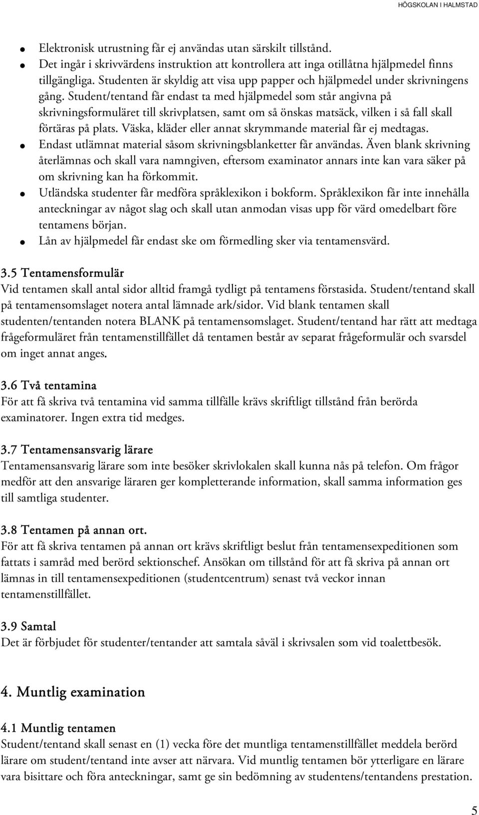 Student/tentand får endast ta med hjälpmedel som står angivna på skrivningsformuläret till skrivplatsen, samt om så önskas matsäck, vilken i så fall skall förtäras på plats.