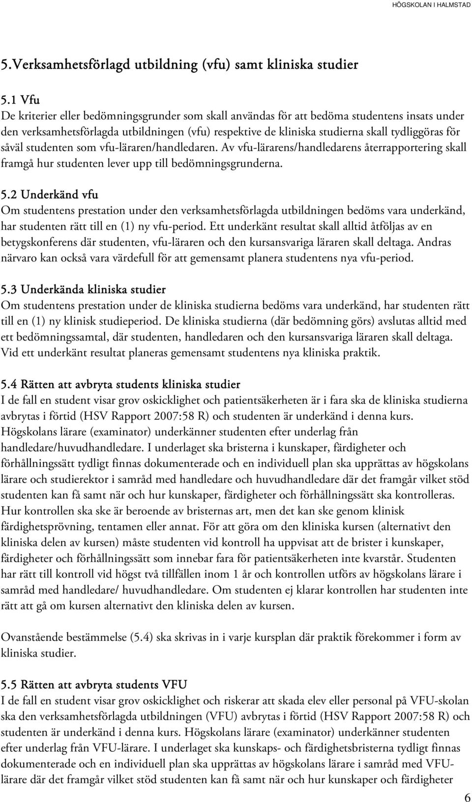 såväl studenten som vfu-läraren/handledaren. Av vfu-lärarens/handledarens återrapportering skall framgå hur studenten lever upp till bedömningsgrunderna. 5.