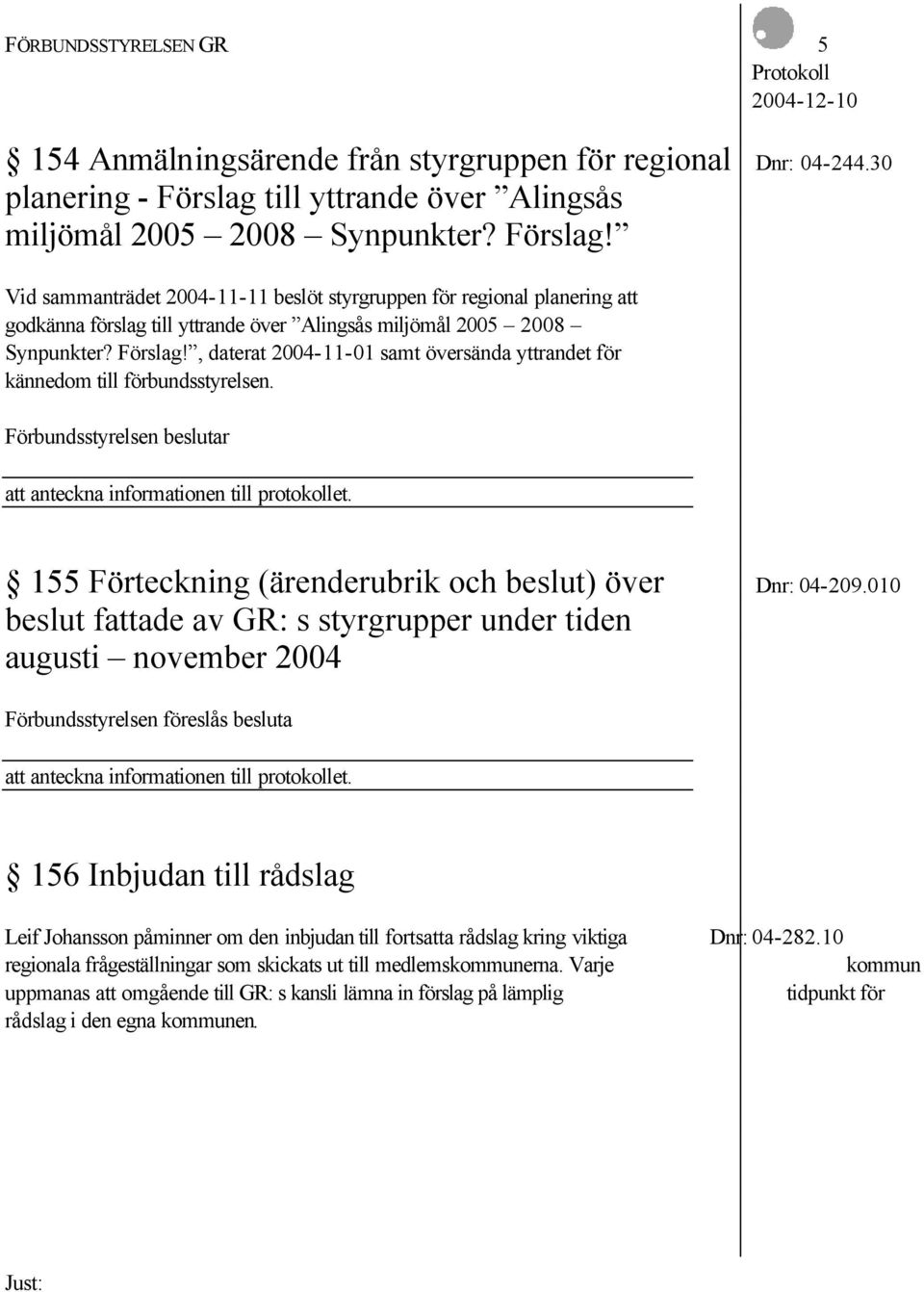 Vid sammanträdet 2004-11-11 beslöt styrgruppen för regional planering att godkänna förslag , daterat 2004-11-01 samt översända yttrandet för kännedom till förbundsstyrelsen.