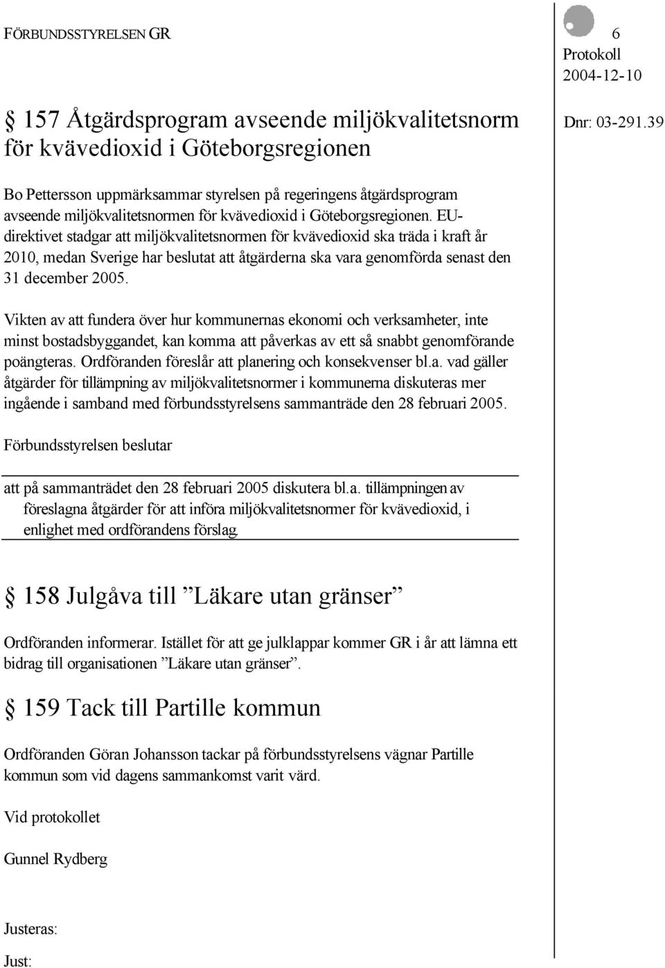 EUdirektivet stadgar att miljökvalitetsnormen för kvävedioxid ska träda i kraft år 2010, medan Sverige har beslutat att åtgärderna ska vara genomförda senast den 31 december 2005.