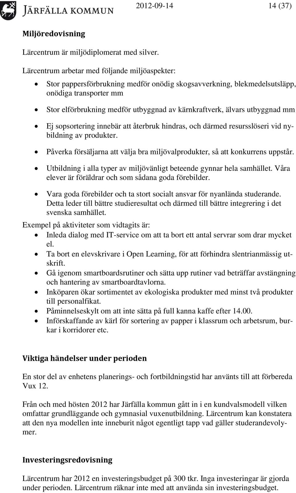 älvars utbyggnad mm Ej sopsortering innebär att återbruk hindras, och därmed resursslöseri vid nybildning av produkter. Påverka försäljarna att välja bra miljövalprodukter, så att konkurrens uppstår.