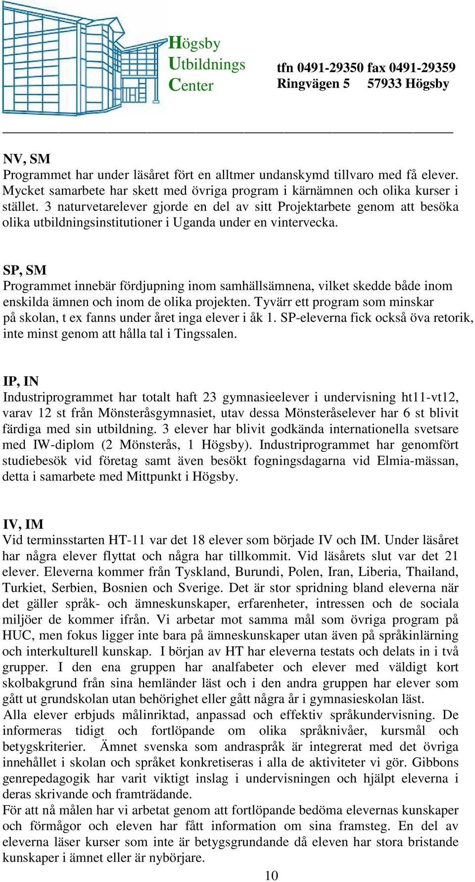 SP, SM Programmet innebär fördjupning inom samhällsämnena, vilket skedde både inom enskilda ämnen och inom de olika projekten.