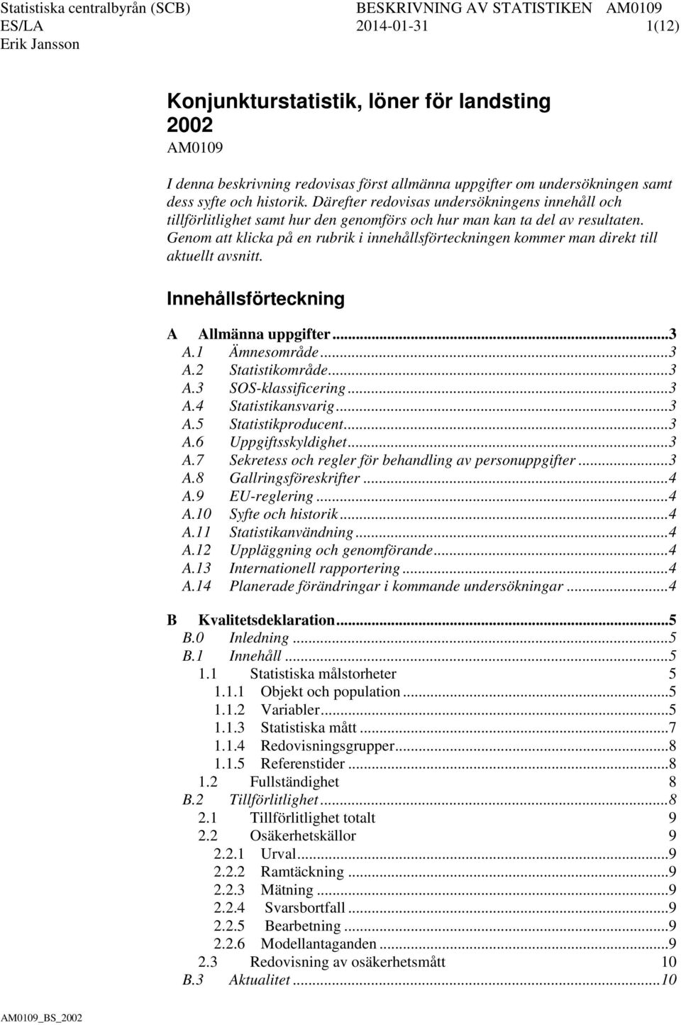 Genom att klicka på en rubrik i innehållsförteckningen kommer man direkt till aktuellt avsnitt. Innehållsförteckning A Allmänna uppgifter... 3 A.1 Ämnesområde... 3 A.2 Statistikområde... 3 A.3 SOS-klassificering.