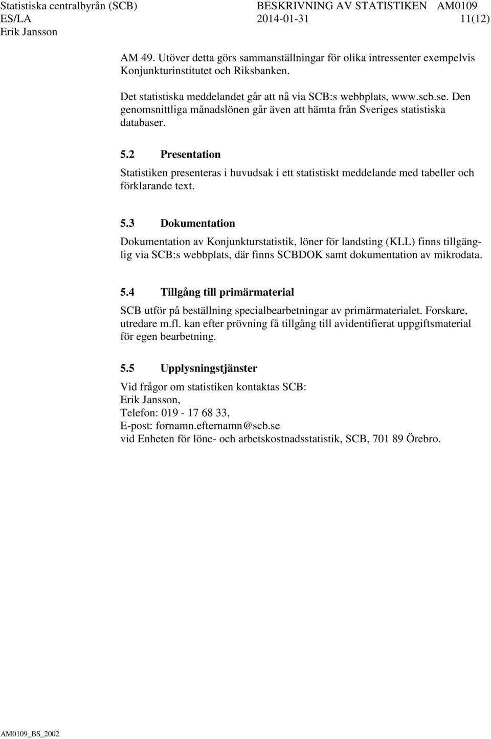 2 Presentation Statistiken presenteras i huvudsak i ett statistiskt meddelande med tabeller och förklarande text. 5.