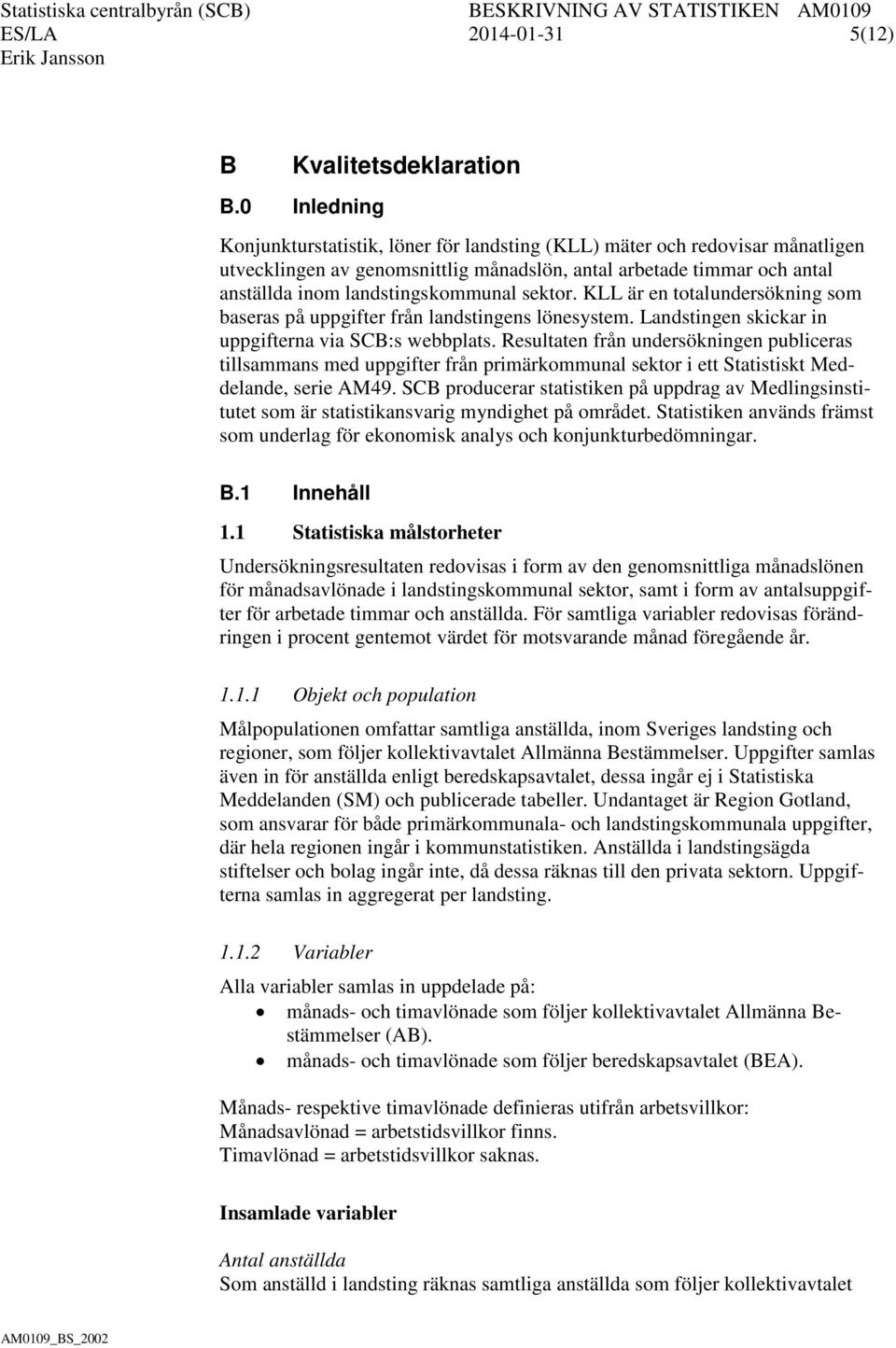 sektor. KLL är en totalundersökning som baseras på uppgifter från landstingens lönesystem. Landstingen skickar in uppgifterna via SCB:s webbplats.